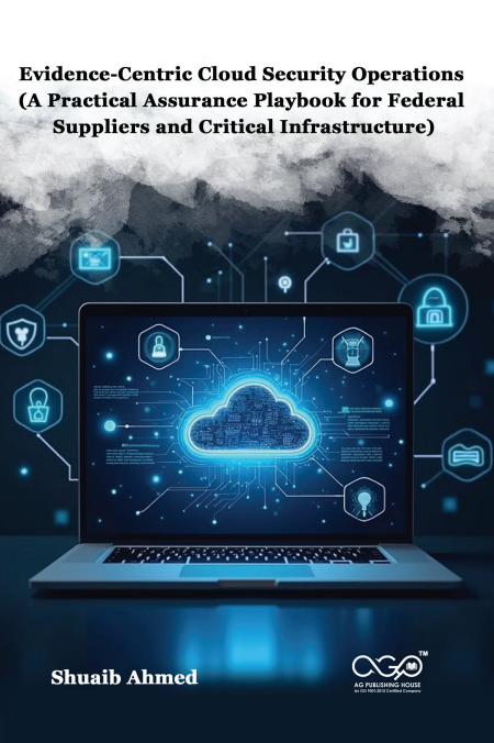 Evidence-Centric Cloud Security Operations (A Practical Assurance Playbook for Federal Suppliers and Critical Infrastructure) | Evidence-Based Security Assurance | AGPH Books